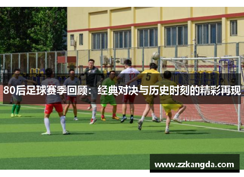 80后足球赛季回顾：经典对决与历史时刻的精彩再现