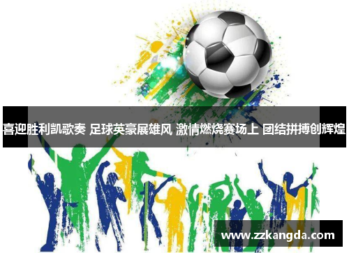喜迎胜利凯歌奏 足球英豪展雄风 激情燃烧赛场上 团结拼搏创辉煌