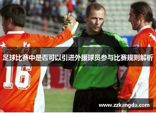 足球比赛中是否可以引进外援球员参与比赛规则解析