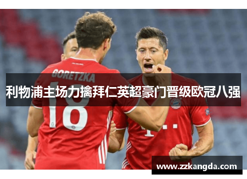 利物浦主场力擒拜仁英超豪门晋级欧冠八强