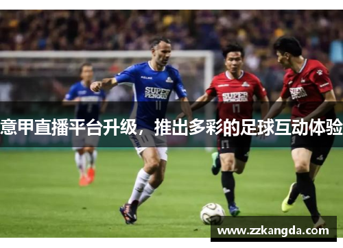 意甲直播平台升级，推出多彩的足球互动体验