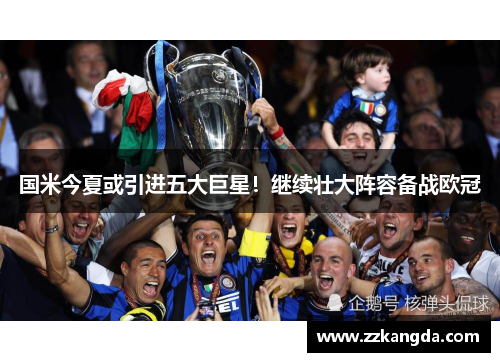 国米今夏或引进五大巨星！继续壮大阵容备战欧冠