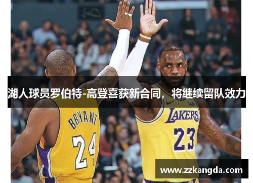 湖人球员罗伯特-高登喜获新合同，将继续留队效力