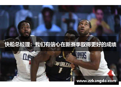 快船总经理：我们有信心在新赛季取得更好的成绩