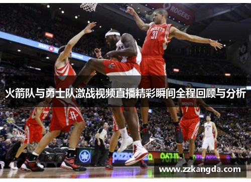 火箭队与勇士队激战视频直播精彩瞬间全程回顾与分析