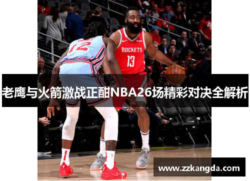 老鹰与火箭激战正酣NBA26场精彩对决全解析