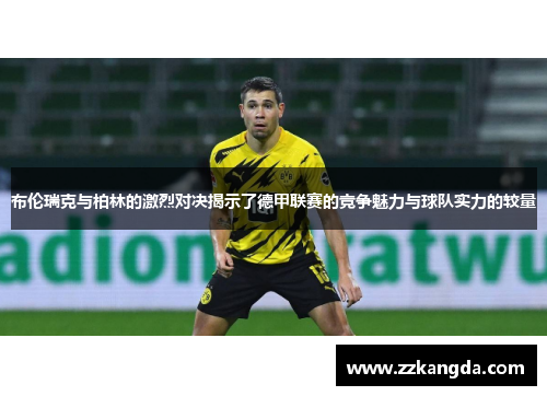 布伦瑞克与柏林的激烈对决揭示了德甲联赛的竞争魅力与球队实力的较量