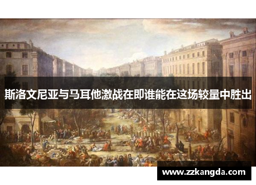 斯洛文尼亚与马耳他激战在即谁能在这场较量中胜出