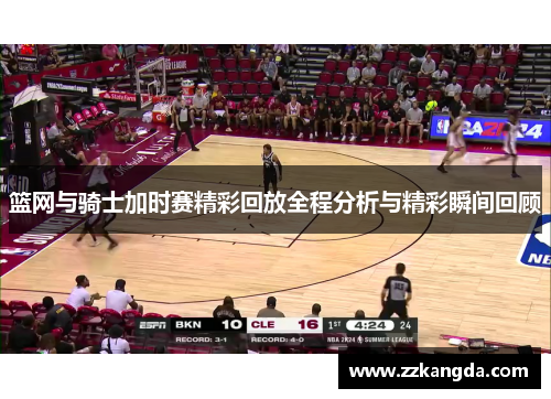 篮网与骑士加时赛精彩回放全程分析与精彩瞬间回顾