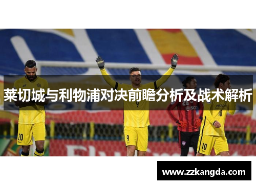 莱切城与利物浦对决前瞻分析及战术解析