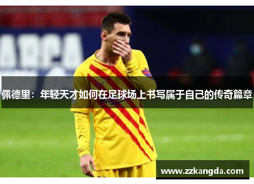 佩德里：年轻天才如何在足球场上书写属于自己的传奇篇章