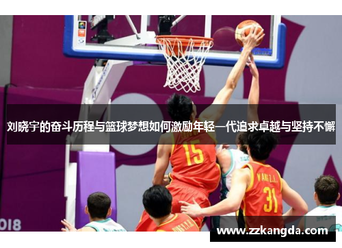 刘晓宇的奋斗历程与篮球梦想如何激励年轻一代追求卓越与坚持不懈